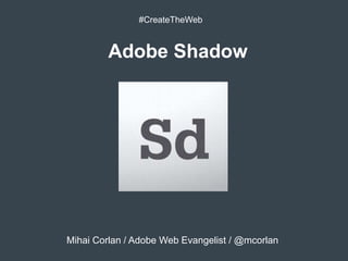 #CreateTheWeb



         Adobe Shadow




Mihai Corlan / Adobe Web Evangelist / @mcorlan
 