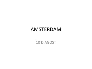 AMSTERDAM
10 D’AGOST
 