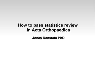 How to pass statistics review
   in Acta Orthopaedica
      Jonas Ranstam PhD
 