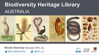 Biodiversity Heritage Library
AUSTRALIA
Nicole Kearney Manager BHL Au
@nicolekearney @bhl_au
 