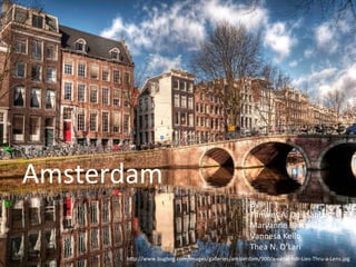 Amsterdam 
By: 
Tamires 
A. 
Dos 
Santos 
Maryanne 
Barcelos 
De 
Faria 
Vannesa 
Kello 
Thea 
N. 
O’Lari 
h?p://www.bugbog.com/images/galleries/amsterdam/900/a-­‐canal-­‐hdr-­‐Lies-­‐Thru-­‐a-­‐Lens.jpg 
 