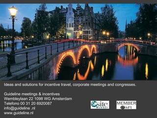 Ideas and solutions for incentive travel, corporate meetings and congresses.  Guideline meetings & incentives Wembleylaan 22 1098 WG Amsterdam Telefono 00 31 20 6920087 info@guideline .nl www.guideline.nl 