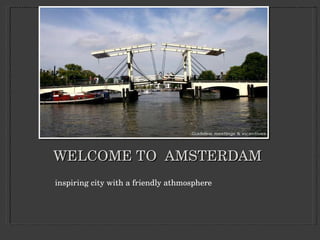 WELCOME TO  AMSTERDAM inspiring city with a friendly athmosphere 