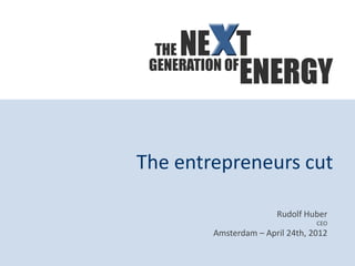 The entrepreneurs cut

                       Rudolf Huber
                                 CEO
        Amsterdam – April 24th, 2012
 