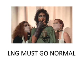 LNG MUST GO NORMAL
 