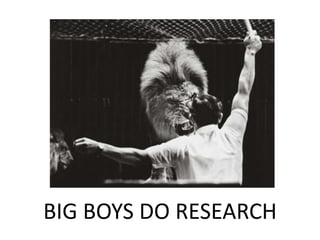 BIG BOYS DO RESEARCH
 