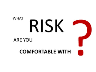 WHAT




ARE YOU
       RISK
  COMFORTABLE WITH
 