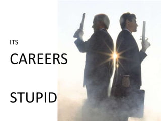 ITS

CAREERS

STUPID
 