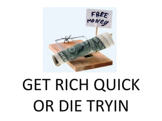 GET RICH QUICK
 OR DIE TRYIN
 