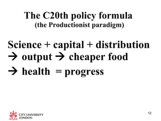 The C20th policy formula  (the Productionist paradigm) Science + capital + distribution    output    cheaper food     health  = progress 