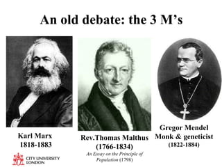 Rev.Thomas Malthus (1766-1834) An Essay on the Principle of Population  (1798) Karl Marx  1818-1883 Gregor Mendel Monk & geneticist (1822-1884) An old debate: the 3 M’s 
