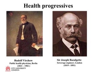 Health progressives Rudolf Virchow Public health physician, Berlin (1821 – 1902   ) Sir Joseph Bazalgette  Sewerage engineer, London (1819 - 1891) 