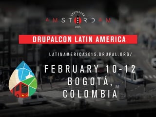 DRUPALCON LATIN AMERICA
L A T I N A M E R I C A 2 0 1 5 . D R U P A L . O R G /
!
F E B R U A R Y 1 0 - 1 2
B O G O T Á ,
C O L O M B I A
 
