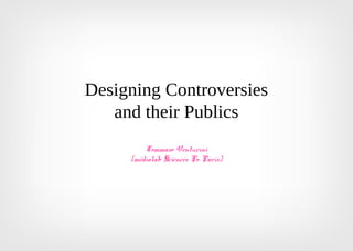 Designing Controversies
and their Publics
Tommaso Venturini
(médialab Sciences Po Paris)
 