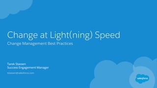 Change at Light(ning) Speed
Change Management Best Practices
Tarek Stassen
Success Engagement Manager
tstassen@salesforce.com
 