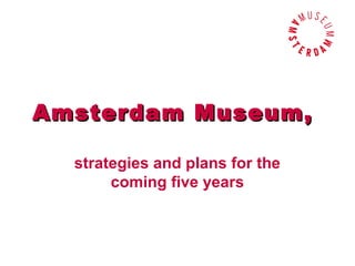 Amsterdam Museum,

  strategies and plans for the
       coming five years
 