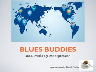 BLUES BUDDIES
 social media against depression


                 a presentation by Playful Pandas
 