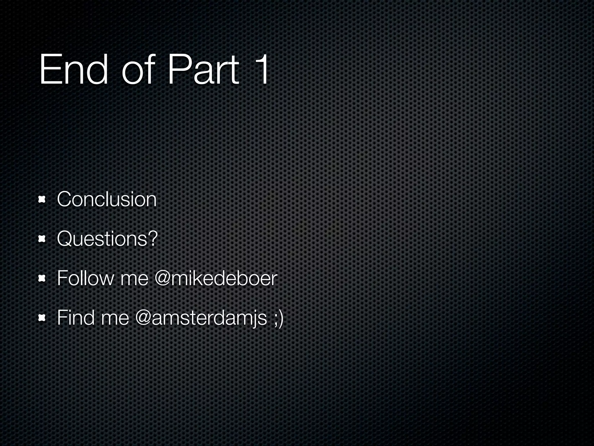 End of Part 1

 Conclusion
 Questions?
 Follow me @mikedeboer
 Find me @amsterdamjs ;)
 