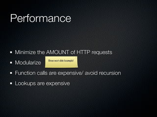 Performance

Minimize the AMOUNT of HTTP requests
Modularize
              Show next slide (example)




Function calls are expensive/ avoid recursion
Lookups are expensive
 