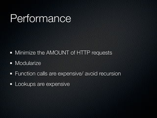Performance

Minimize the AMOUNT of HTTP requests
Modularize
Function calls are expensive/ avoid recursion
Lookups are expensive
 