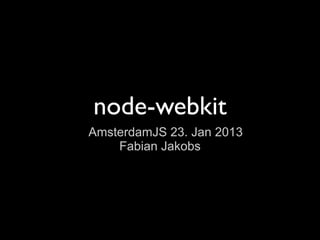 node-webkit
AmsterdamJS 23. Jan 2013
    Fabian Jakobs
 