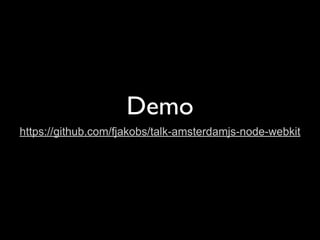 Demo
https://github.com/fjakobs/talk-amsterdamjs-node-webkit
 