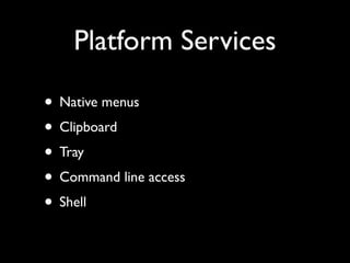 Platform Services

? Native menus
? Clipboard
? Tray
? Command line access
? Shell
 