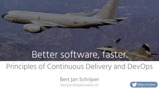 bertjan@openvalue.nl
Better software, faster.
Principles of Continuous Delivery and DevOps
Bert Jan Schrijver
@bjschrijver
 