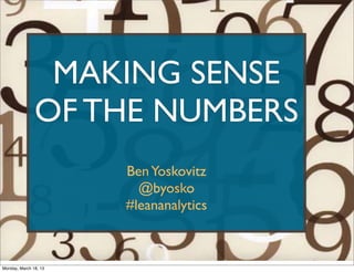 MAKING SENSE
               OF THE NUMBERS
                       Ben Yoskovitz
                         @byosko
                       #leananalytics



Monday, March 18, 13
 