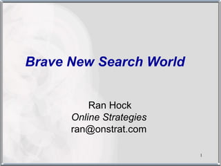 1
Brave New Search World
Ran Hock
Online Strategies
ran@onstrat.com
 
