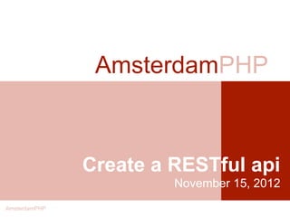 AmsterdamPHP



               Create a RESTful api
                        November 15, 2012
AmsterdamPHP
 