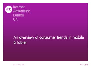An overview of consumer trends in mobile
& tablet
15 June 2013iabuk.net/contact
 