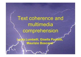 Text coherence and
    multimedia
  comprehension
Lucia Lumbelli, Gisella Paoletti,
      Maurizio Boscarol
 
