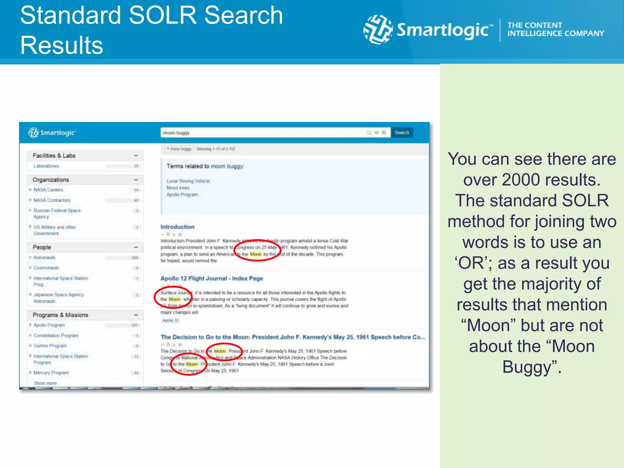Standard Search ResultsStandard SOLR Search
Results
You can see there are
over 2000 results.
The standard SOLR
method for joining two
words is to use an
‘OR’; as a result you
get the majority of
results that mention
“Moon” but are not
about the “Moon
Buggy”.
 