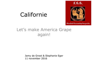 Californie
Let’s make America Grape
again!
Jamy de Groot & Stephanie Eger
11 november 2016
 