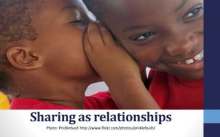 Sharing as relationships
Photo: Pricklebush http://www.flickr.com/photos/pricklebush/
 