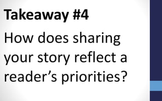 Takeaway #4
How does sharing
your story reflect a
reader’s priorities?
 