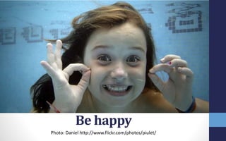 Be happy
Photo: Daniel http://www.flickr.com/photos/piulet/
 
