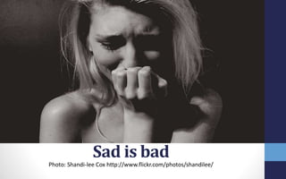 Sad is bad
Photo: Shandi-lee Cox http://www.flickr.com/photos/shandilee/
 