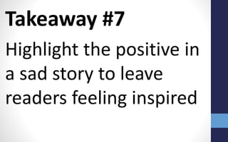 Takeaway #7
Highlight the positive in
a sad story to leave
readers feeling inspired
 
