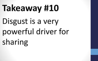 Takeaway #10
Disgust is a very
powerful driver for
sharing
 