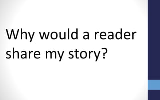 Why would a reader
share my story?
 