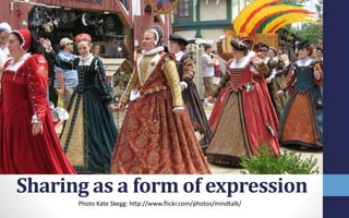 Sharing as a form of expression
Photo Kate Skegg: http://www.flickr.com/photos/mindtalk/
 