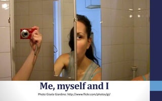 Me, myself and I
Photo Gisela Giardino: http://www.flickr.com/photos/gi/
 