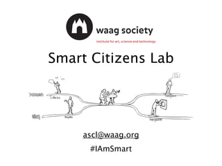 Smart Citizens Lab
#IAmSmart
ascl@waag.org
#IAmSmart
 