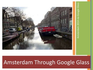Amsterdam Through Google Glass
Amsterdam2014viaGoogleGlass
 