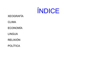 ÍNDICE XEOGRAFÍA  CLIMA ECONOMÍA LINGUA RELIXIÓN  POLÍTICA 