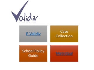 E-Validiv
Case
Collection
School Policy
Guide
Metrotaal
 
