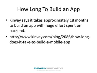 How Long To Build an App
• Kinvey says it takes approximately 18 months
to build an app with huge effort spent on
backend.
• http://www.kinvey.com/blog/2086/how-longdoes-it-take-to-build-a-mobile-app

 