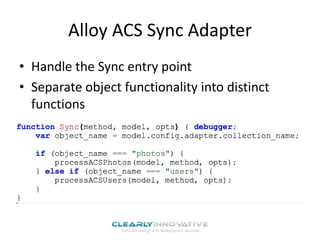 Alloy ACS Sync Adapter
• Handle the Sync entry point
• Separate object functionality into distinct
functions

 